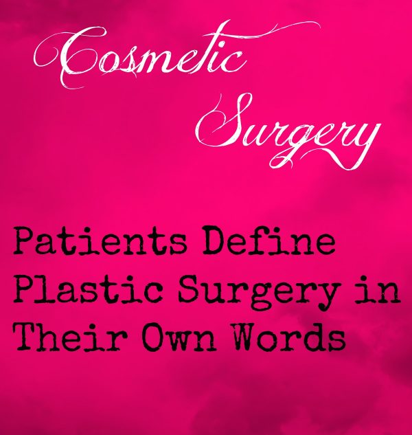 Cosmetic Surgery Patients Define Plastic Surgery in Their Own Words
